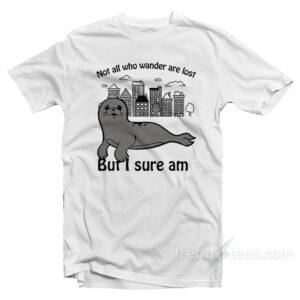 Seal Not All Who Wander Are Lost But I Sure Am T-Shirt