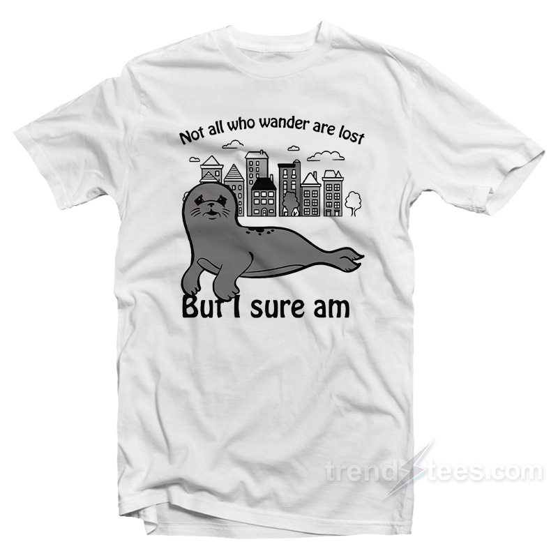 Seal Not All Who Wander Are Lost But I Sure Am T-Shirt