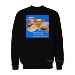 Sleep Is Just A Time Machine To Breakfast My Dude Sweatshirt