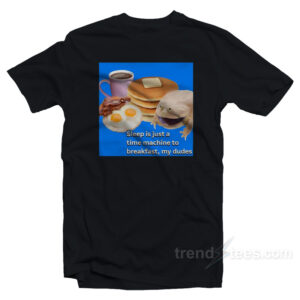Sleep Is Just A Time Machine To Breakfast My Dude T-Shirt