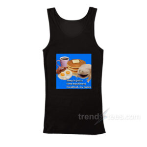 Sleep Is Just A Time Machine To Breakfast My Dude Tank Top