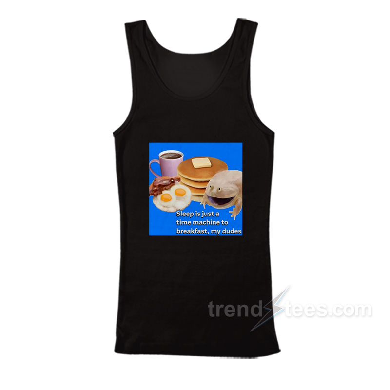 Sleep Is Just A Time Machine To Breakfast My Dude Tank Top