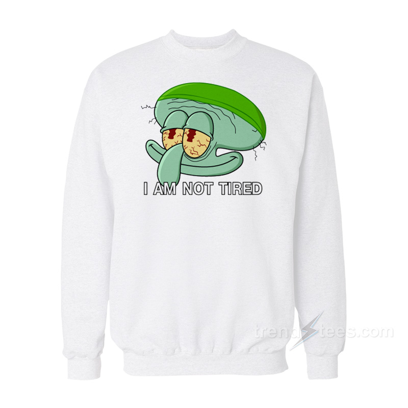 Squidward I Am Not Tired Sweatshirt