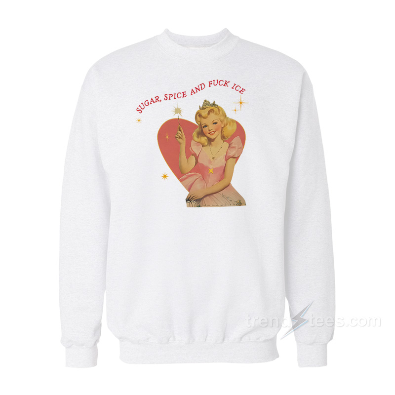 Sugar Spice And Fuck ICE Liberal Protest Sweatshirt