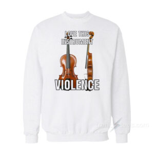 Violin Love This Instrument Violence Sweatshirt