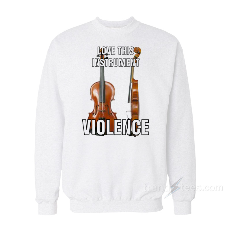 Violin Love This Instrument Violence Sweatshirt
