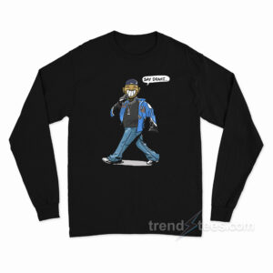 Say Drake Kendrick Long Sleeve Shirt