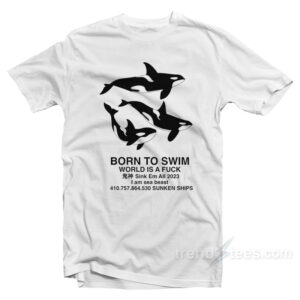 Orca Born To Swim World Is A Fuck Sink Em All T-Shirt