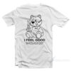 Teddy Bear I Feel Good I Feel Good Like I Knew That I Wouldn't Wo T-Shirt