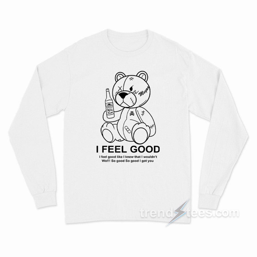 Teddy Bear I Feel Good I Feel Good Like I Knew That I Wouldn't Wo Long Sleeve Shirt