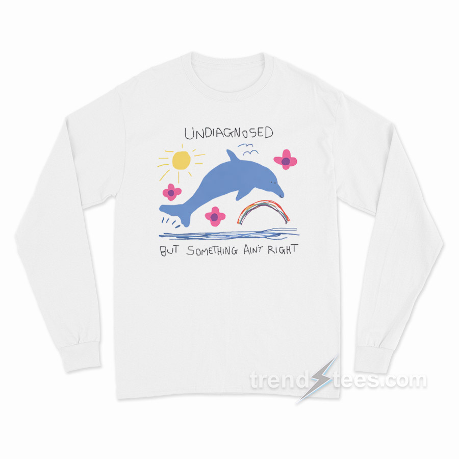 Undiagnosed But Something Ain't Right Dolphin Long Sleeve Shirt