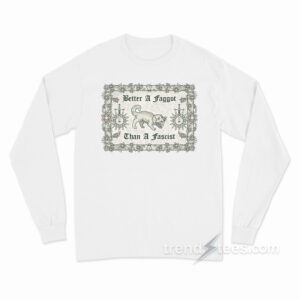 Better A Faggot Than A Fascist Long Sleeve Shirt