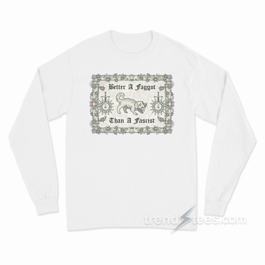 Better A Faggot Than A Fascist Long Sleeve Shirt