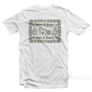 Better A Faggot Than A Fascist T-Shirt