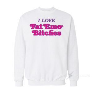 I Love Fat Emo Bitches Sweatshirt