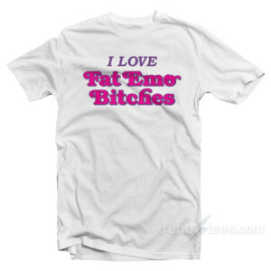 I Love Fat Emo Bitches T-Shirt