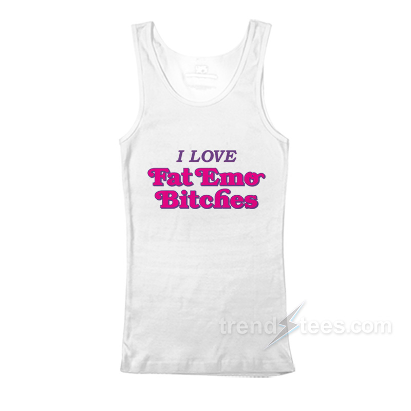 I Love Fat Emo Bitches Tank Top