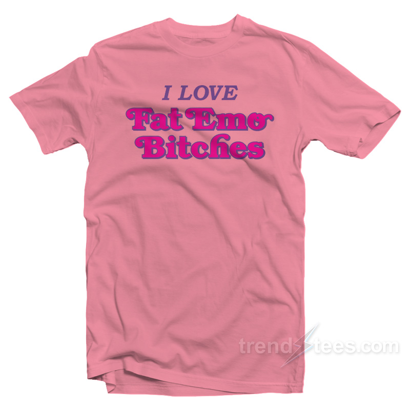 I Love Fat Emo Bitches T-Shirt