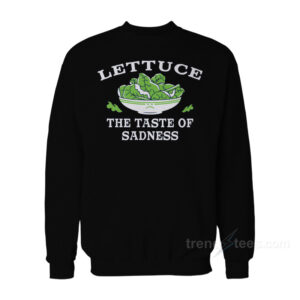 Lettuce The Taste Of Sadness Sweatshirt