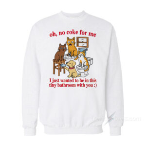 Oh No Coke For Me I Just Wanted To Be In This Tiny Bathroom With You Sweatshirt