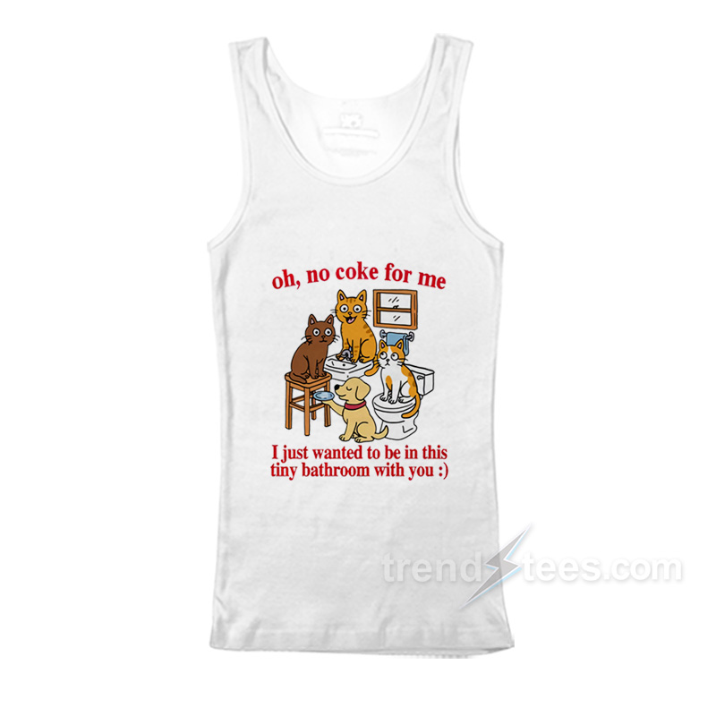 Oh No Coke For Me I Just Wanted To Be In This Tiny Bathroom With You Tank Top