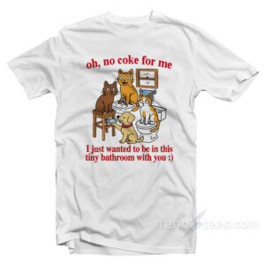 Oh No Coke For Me I Just Wanted To Be In This Tiny Bathroom With You T-Shirt