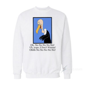 Beaky Buzzard Oh No No No Nope I Don't Wanna Sweatshirt