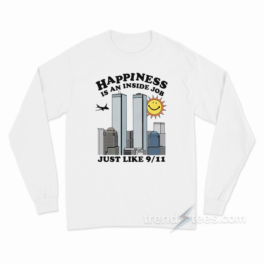 Happiness Is An Inside Job Just Like 9-11 Long Sleeve Shirt