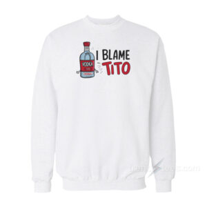 I Blame Tito Vodka Sweatshirt