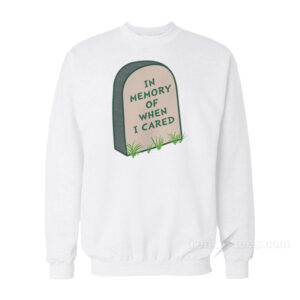 In Memory Of When I Cared Sweatshirt