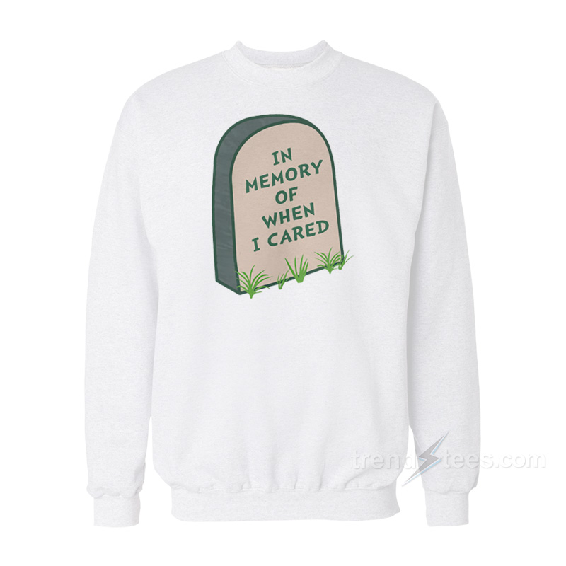 In Memory Of When I Cared Sweatshirt