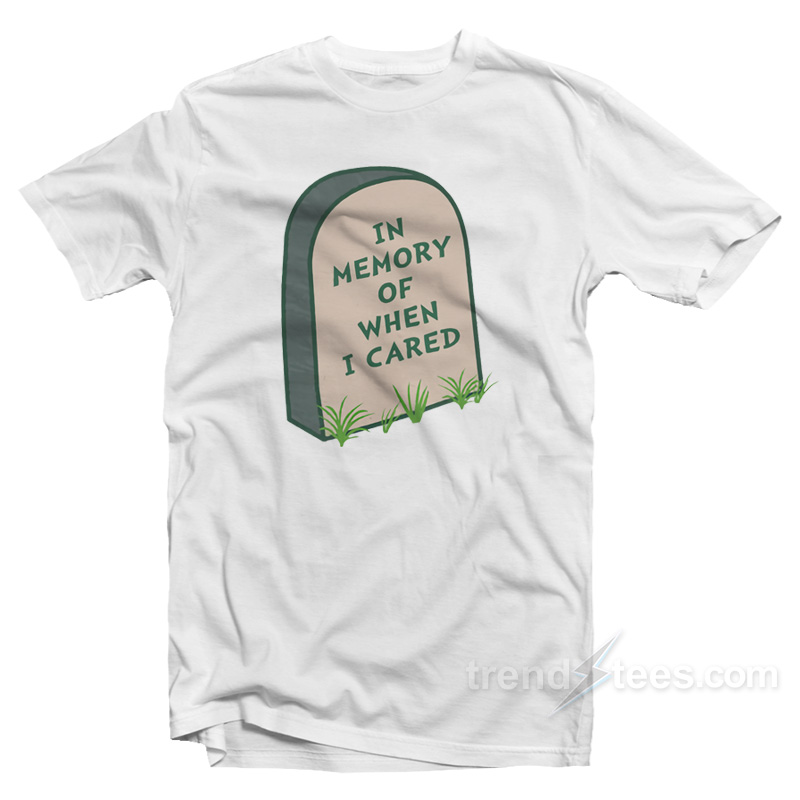 In Memory Of When I Cared T-Shirt