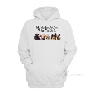 It Looks Just As Cute When You Do It Hoodie