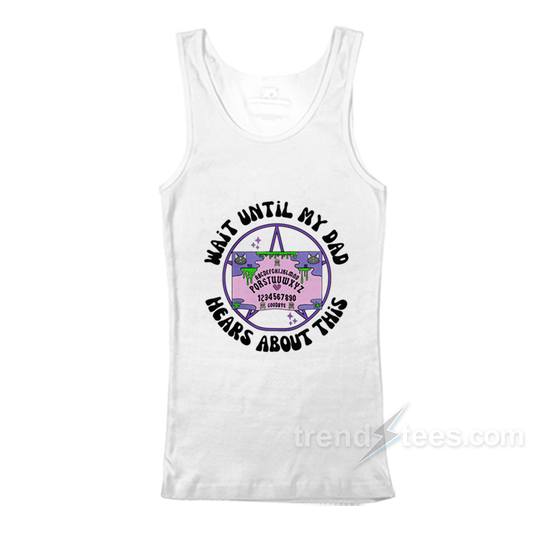 Wait Until My Dad Hears About This Tank Top