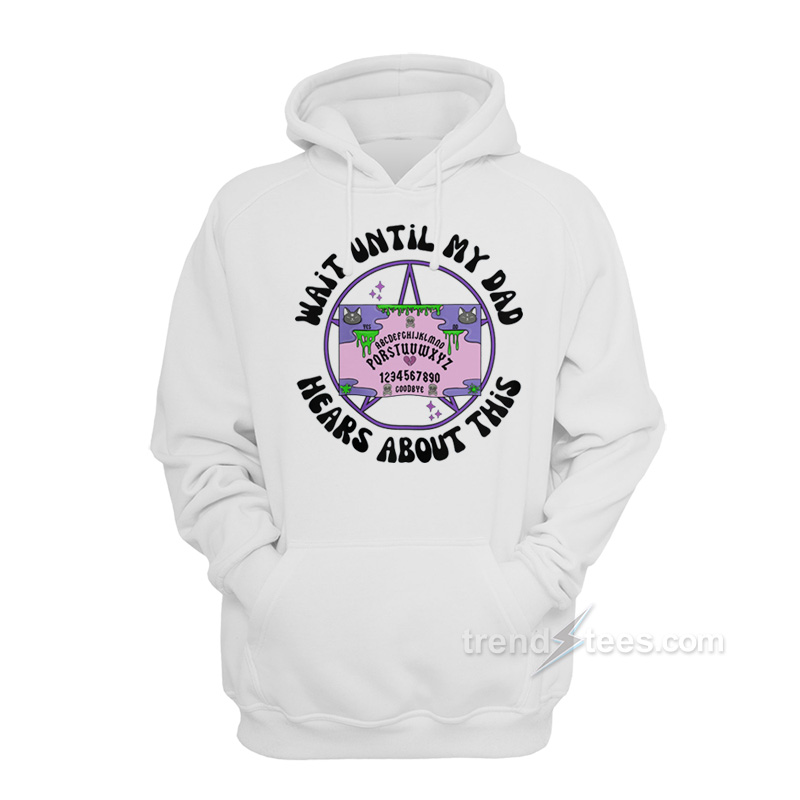 Wait Until My Dad Hears About This Hoodie