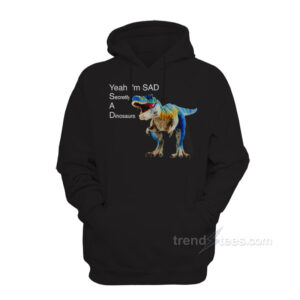 Yeah I'm Sad Secretly A Dinosaurs Hoodie
