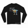 Yeah I'm Sad Secretly A Dinosaurs Long Sleeve Shirt