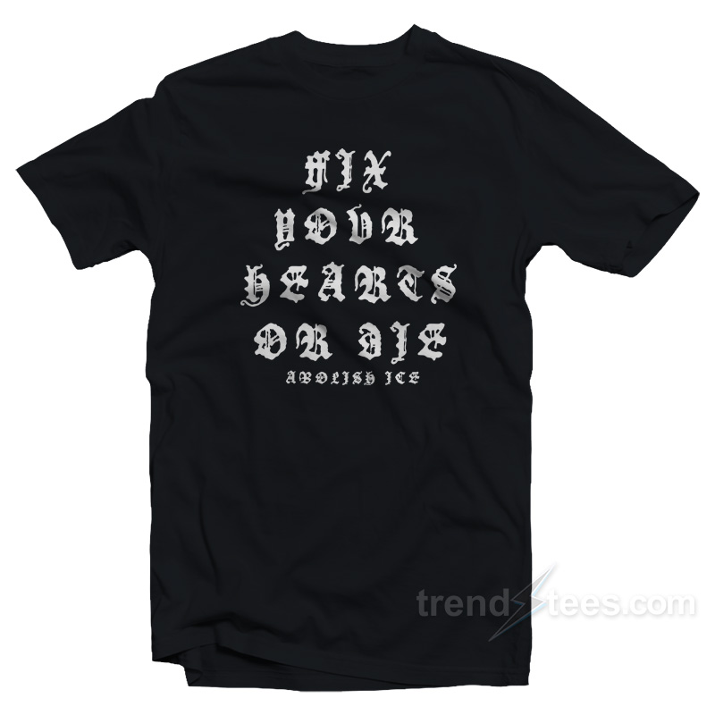 Fix Your Hearts Or Die Abolish Ice T-Shirt