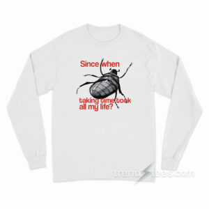Since When Taking Time Took All My Life Long Sleeve Shirt