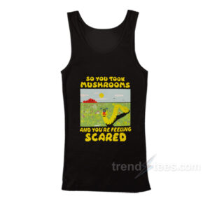 So You Took Mushrooms And You're Feeling Scared Tank Top