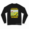 So You Took Mushrooms And You're Feeling Scared Long Sleeve Shirt