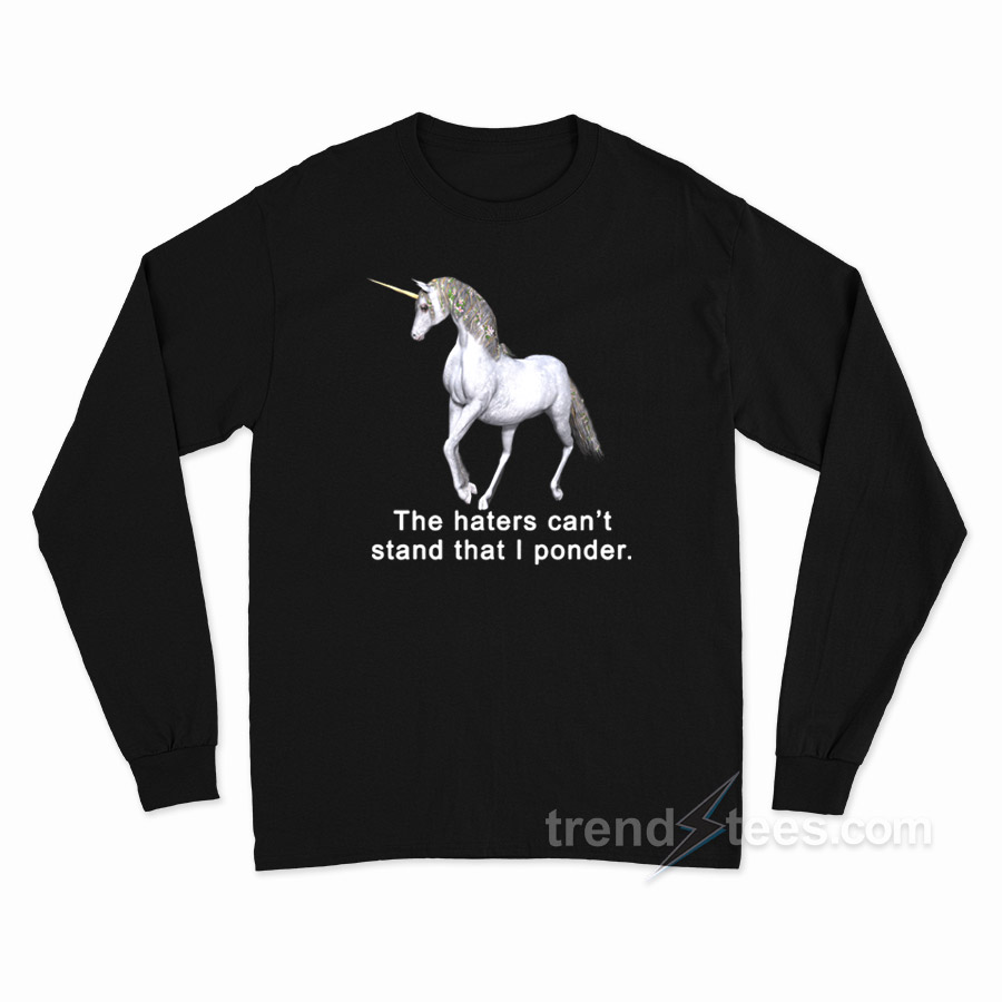 The Haters Can't Stand That I Ponder Unicorn Long Sleeve Shirt