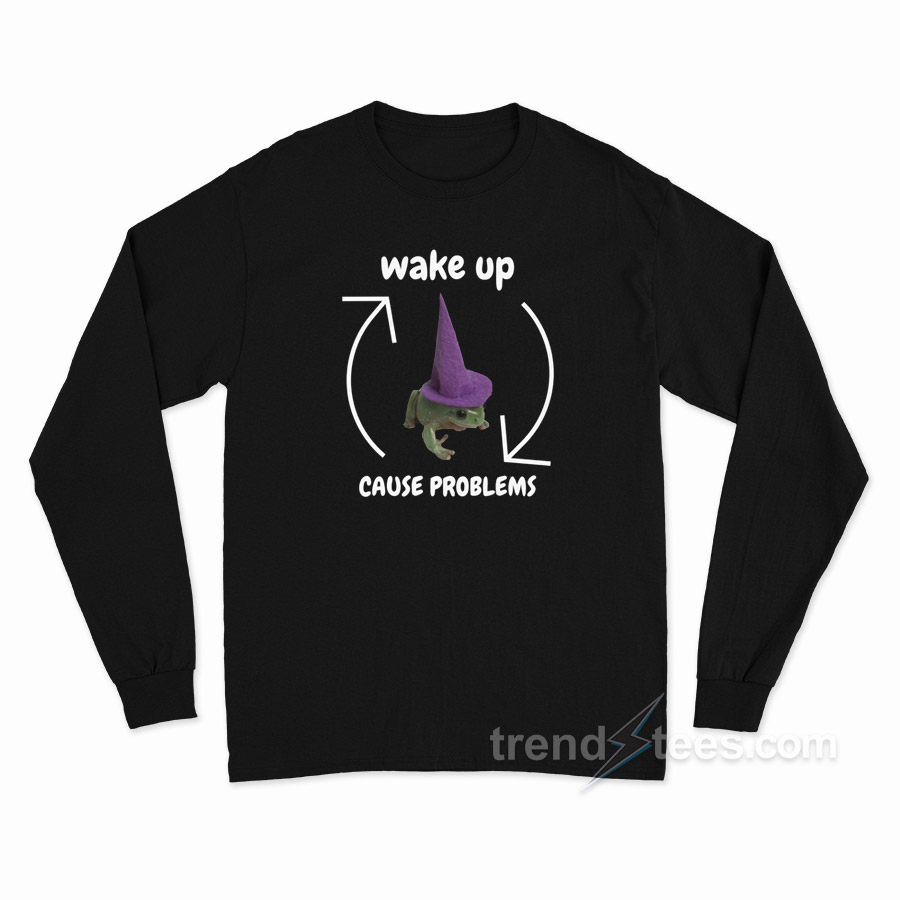 Wake Up Cause Problems Long Sleeve Shirt