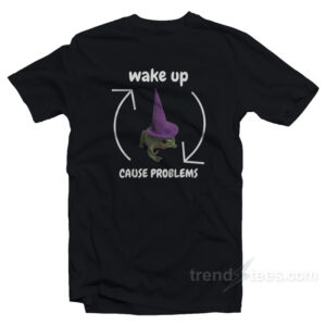 Wake Up Cause Problems T-Shirt
