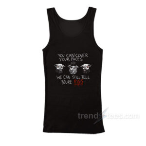 You Can Cover Your Faces We Can Still Tell You're Pigs Tank Top