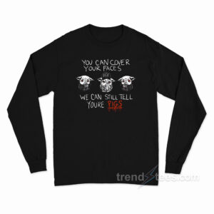 You Can Cover Your Faces We Can Still Tell You're Pigs Long Sleeve Shirt