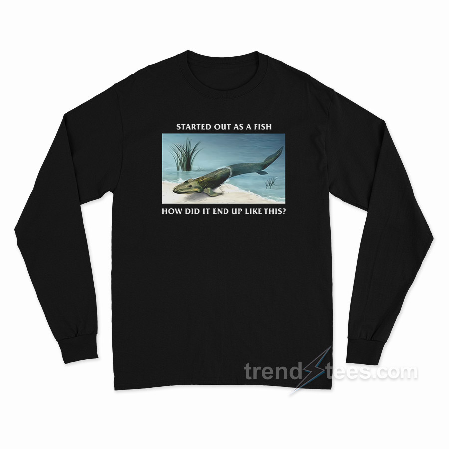 Started Out As A Fish Long Sleeve Shirt