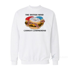 The British Mind Cannot Comprehend Sweatshirt