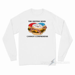 The British Mind Cannot Comprehend Long Sleeve Shirt