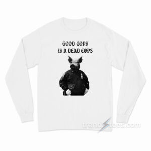 Good Cops Is A Dead Cops Long Sleeve Shirt